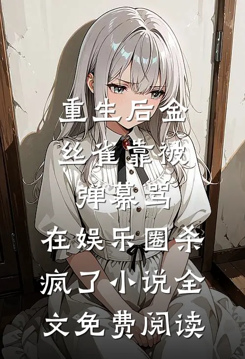 重生后金丝雀靠被弹幕骂，在娱乐圈杀疯了小说全文免费阅读