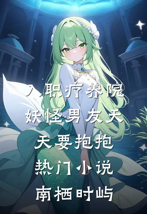 入职疗养院，妖怪男友天天要抱抱热门小说南栖时屿