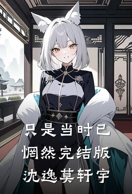 只是当时已惘然完结版沈逸莫轩宇