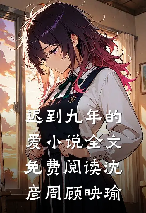 迟到九年的爱小说全文免费阅读沈彦周顾映瑜