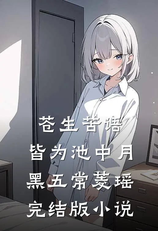苍生苦语，皆为池中月黑五常菱瑶完结版小说