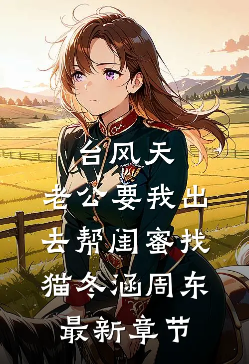 台风天，老公要我出去帮闺蜜找猫冬涵周东最新章节