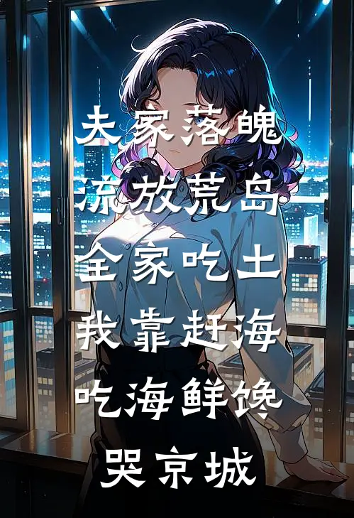 夫家落魄流放荒岛全家吃土，我靠赶海吃海鲜馋哭京城