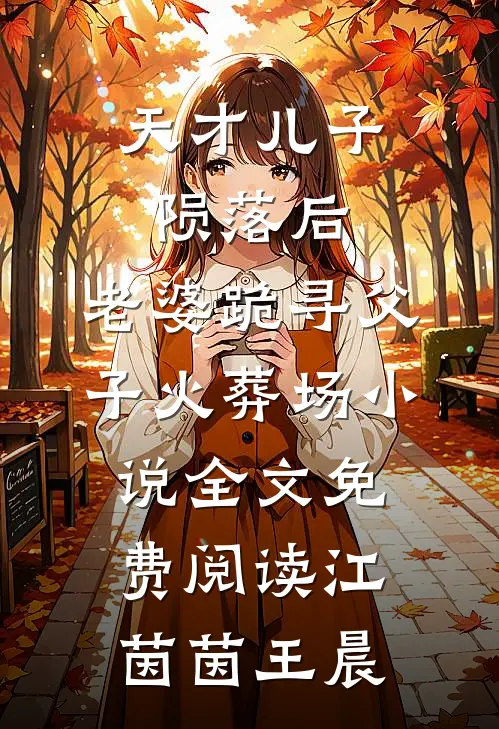 天才儿子陨落后，老婆跪寻父子火葬场小说全文免费阅读江茵茵王晨