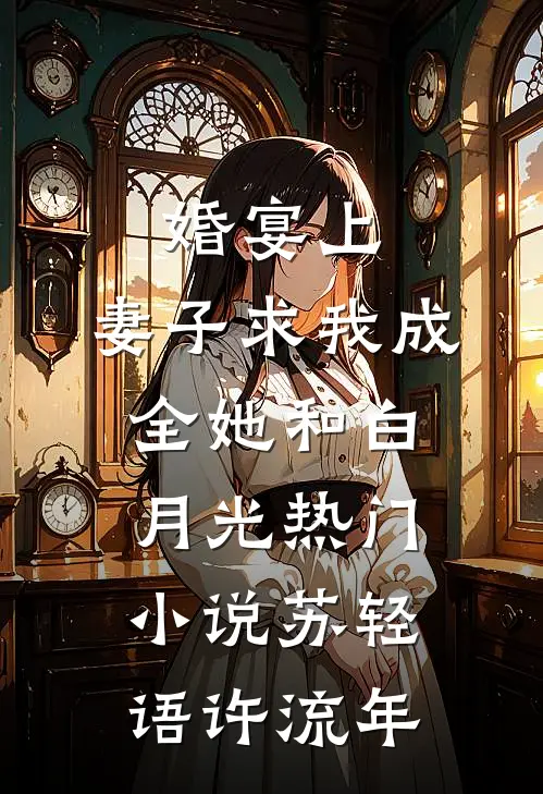 婚宴上，妻子求我成全她和白月光热门小说苏轻语许流年