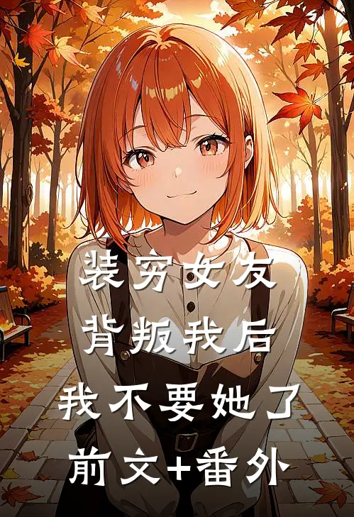 装穷女友背叛我后，我不要她了前文+番外