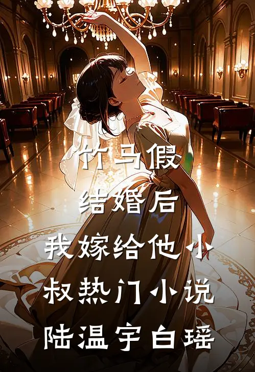 竹马假结婚后，我嫁给他小叔热门小说陆温宇白瑶