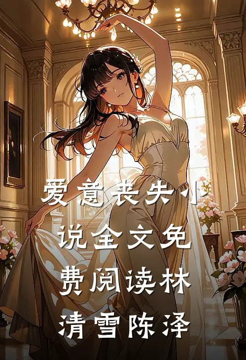 爱意丧失小说全文免费阅读林清雪陈泽