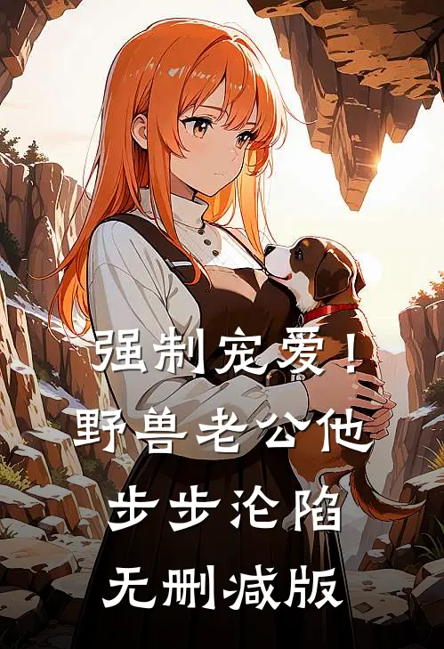 强制宠爱！野兽老公他步步沦陷无删减版