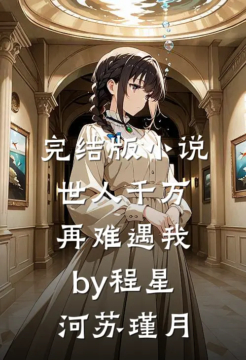 完结版小说世人千万，再难遇我by程星河苏瑾月