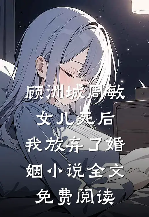顾洲城周敏女儿死后，我放弃了婚姻小说全文免费阅读