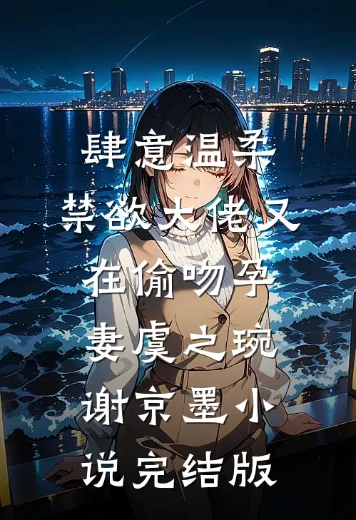 肆意温柔，禁欲大佬又在偷吻孕妻虞之琬谢京墨小说完结版