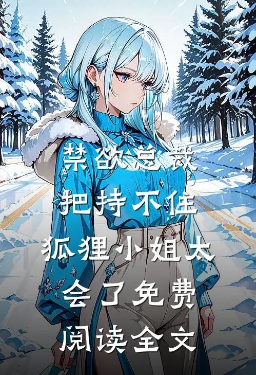 禁欲总裁把持不住，狐狸小姐太会了免费阅读全文