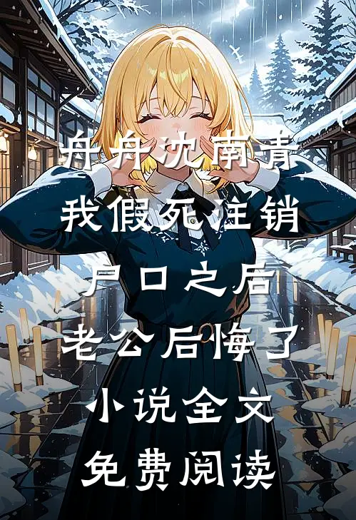 舟舟沈南青我假死注销户口之后，老公后悔了小说全文免费阅读