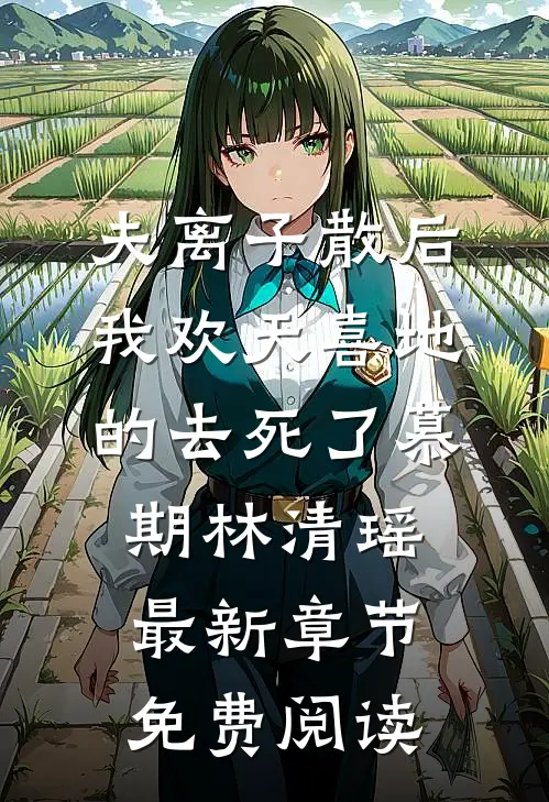 夫离子散后，我欢天喜地的去死了慕期林清瑶最新章节免费阅读