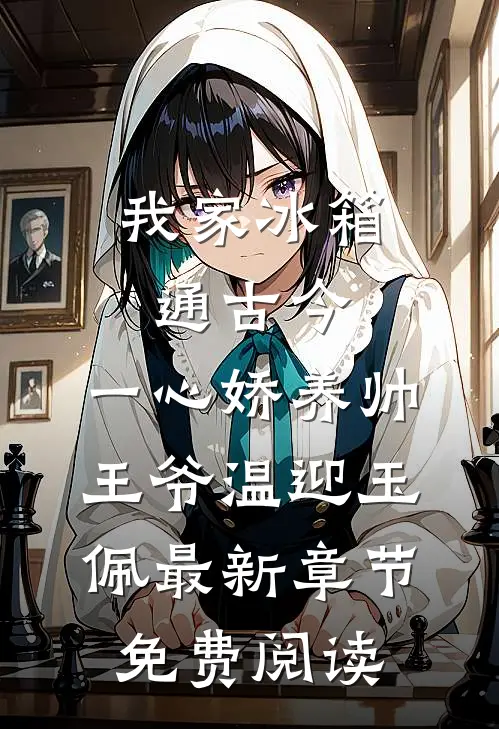 我家冰箱通古今，一心娇养帅王爷温迎玉佩最新章节免费阅读