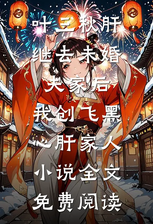 叶三秋肝继去未婚夫家后，我创飞黑心肝家人小说全文免费阅读