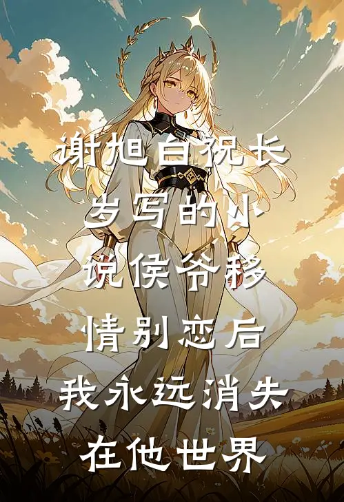 谢旭白祝长岁写的小说侯爷移情别恋后，我永远消失在他世界