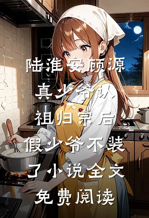 陆淮安顾源真少爷认祖归宗后，假少爷不装了小说全文免费阅读