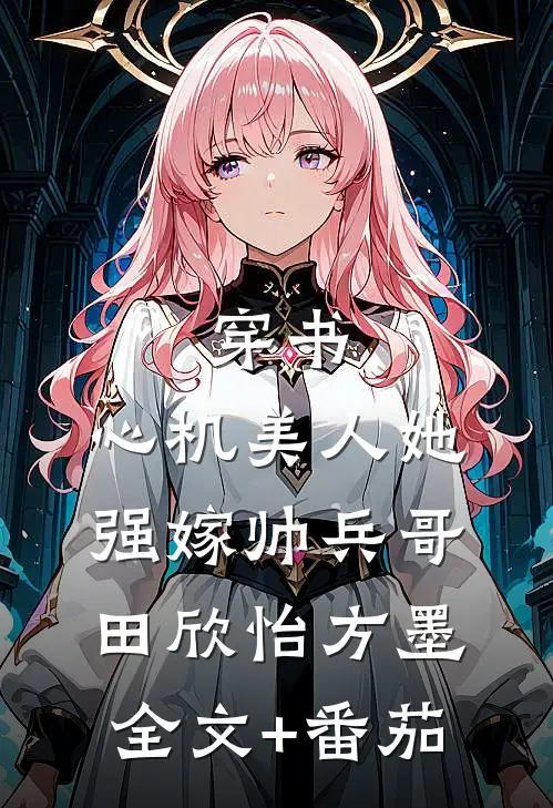 穿书：心机美人她强嫁帅兵哥田欣怡方墨全文+番茄