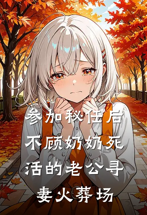 参加秘任后，不顾奶奶死活的老公寻妻火葬场