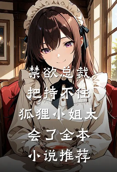 禁欲总裁把持不住，狐狸小姐太会了全本小说推荐