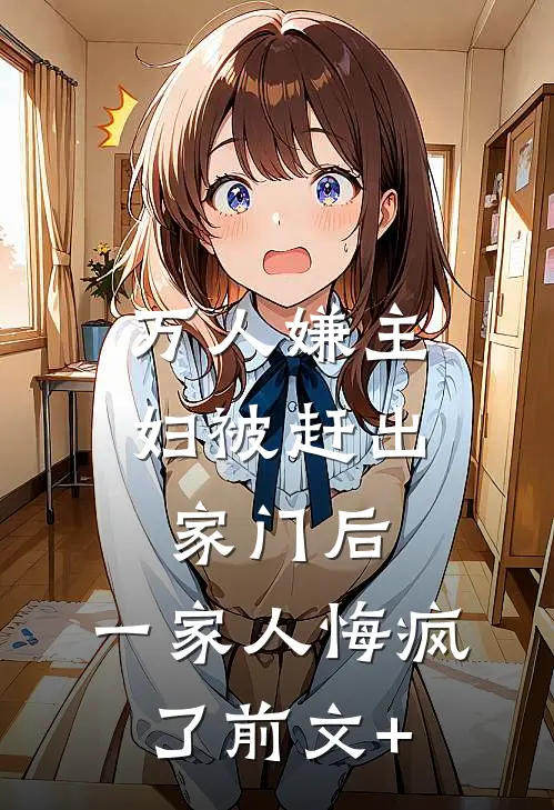 万人嫌主妇被赶出家门后，一家人悔疯了前文+