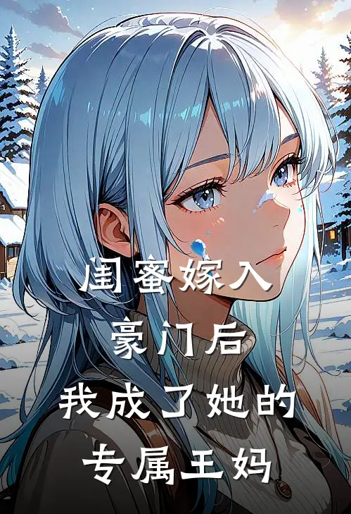 闺蜜嫁入豪门后，我成了她的专属王妈