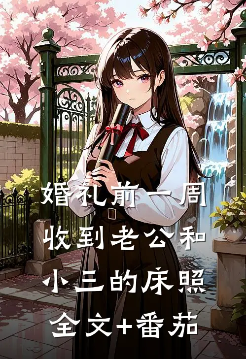 婚礼前一周，收到老公和小三的床照全文+番茄