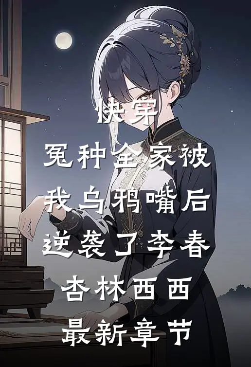 快穿：冤种全家被我乌鸦嘴后逆袭了李春杏林西西最新章节