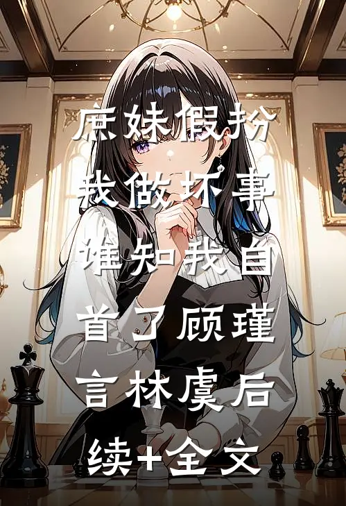 庶妹假扮我做坏事，谁知我自首了顾瑾言林虞后续+全文