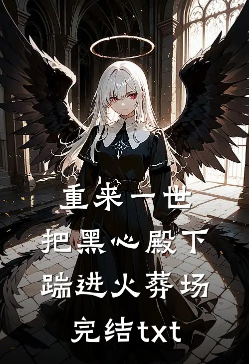 重来一世，把黑心殿下踹进火葬场完结txt