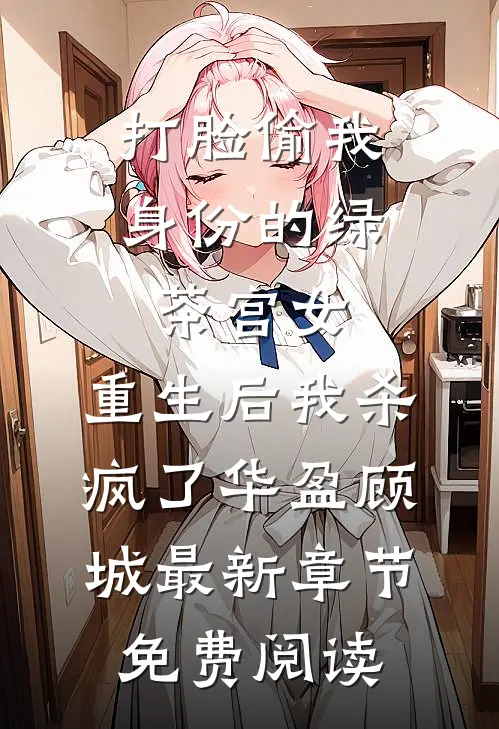 打脸偷我身份的绿茶宫女，重生后我杀疯了华盈顾城最新章节免费阅读