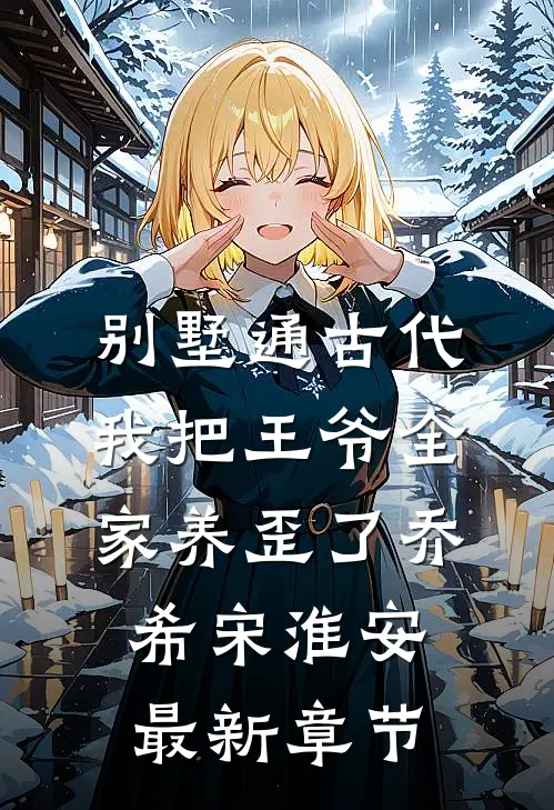 别墅通古代，我把王爷全家养歪了乔希宋淮安最新章节