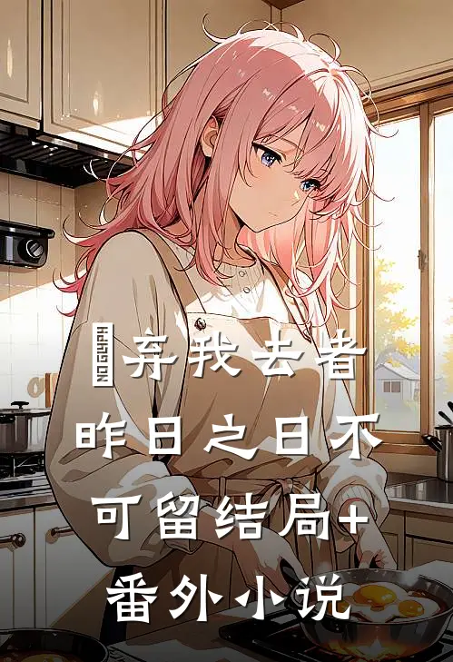 弃我去者，昨日之日不可留结局+番外小说