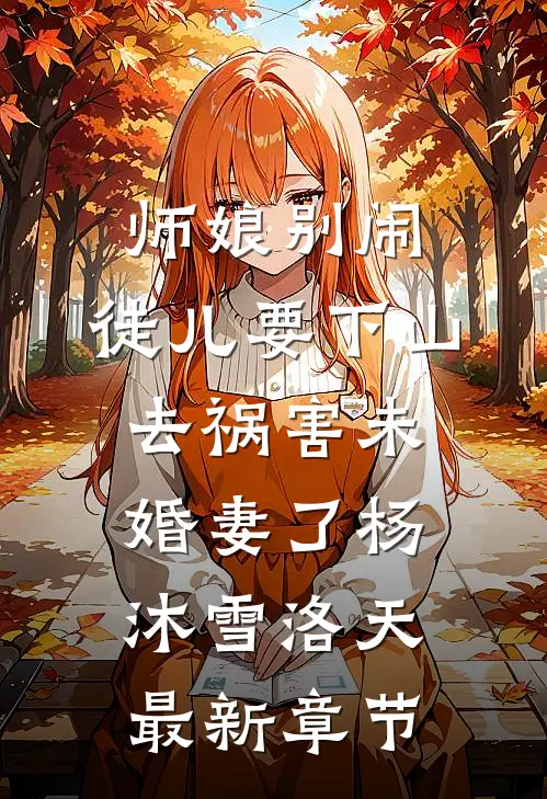 师娘别闹，徒儿要下山去祸害未婚妻了杨沐雪洛天最新章节