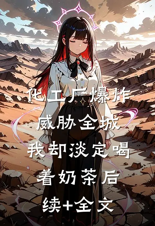 化工厂爆炸威胁全城，我却淡定喝着奶茶后续+全文