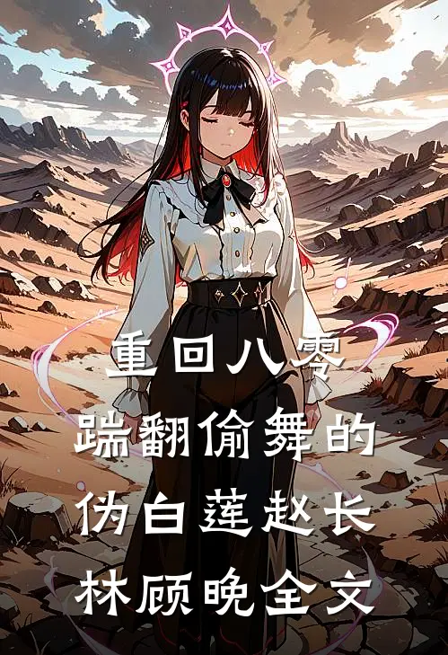 重回八零，踹翻偷舞的伪白莲赵长林顾晚全文