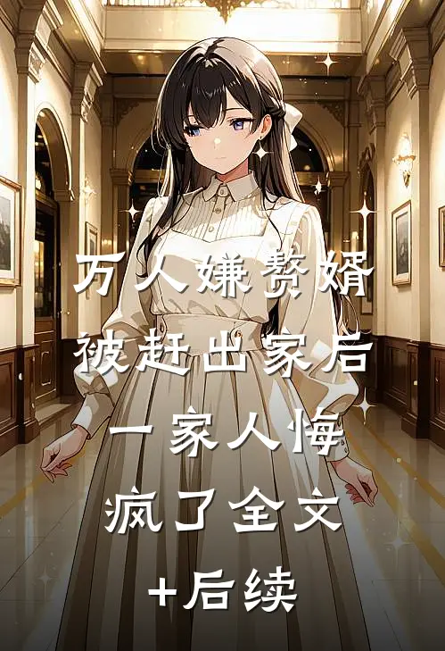 万人嫌赘婿被赶出家后，一家人悔疯了全文+后续