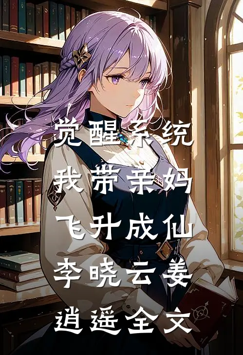 觉醒系统，我带亲妈飞升成仙李晓云姜逍遥全文