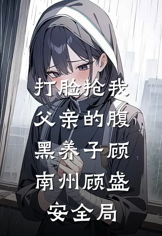 打脸抢我父亲的腹黑养子顾南州顾盛安全局