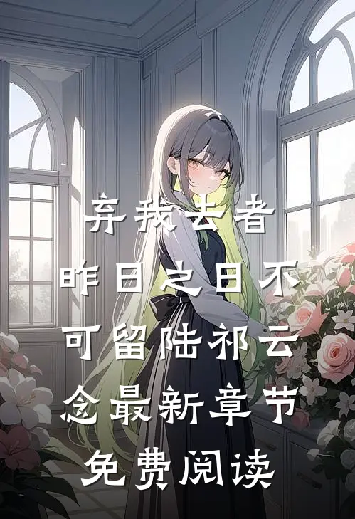 弃我去者，昨日之日不可留陆祁云念最新章节免费阅读