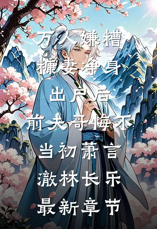 万人嫌糟糠妻净身出户后，前夫哥悔不当初萧言澈林长乐最新章节