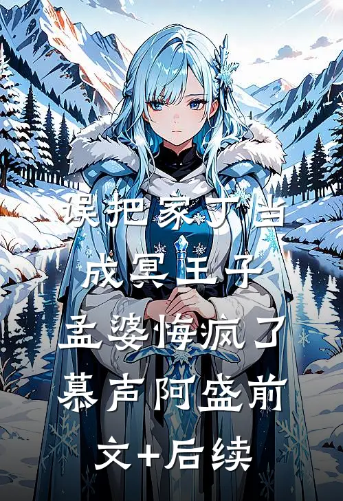 误把家丁当成冥王子，孟婆悔疯了慕声阿盛前文+后续