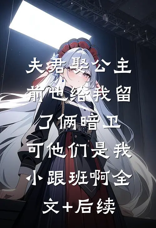 夫君娶公主前也给我留了俩暗卫，可他们是我小跟班啊全文+后续