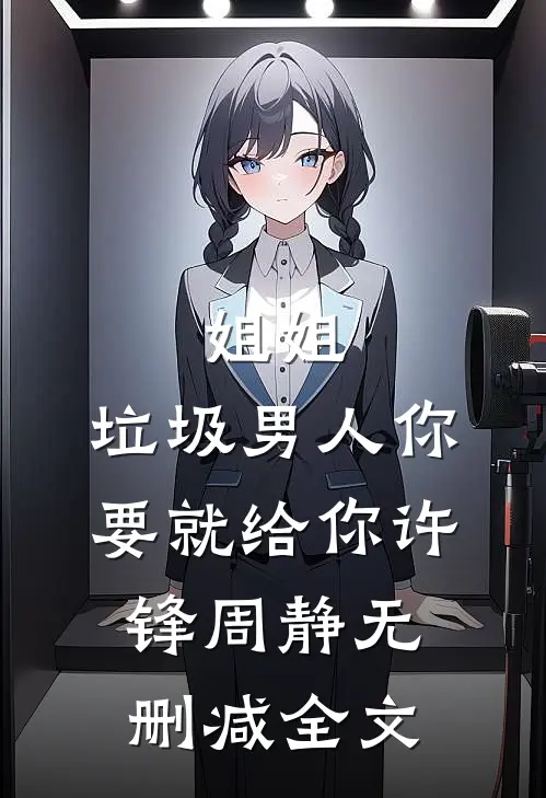 姐姐，垃圾男人你要就给你许锋周静无删减全文