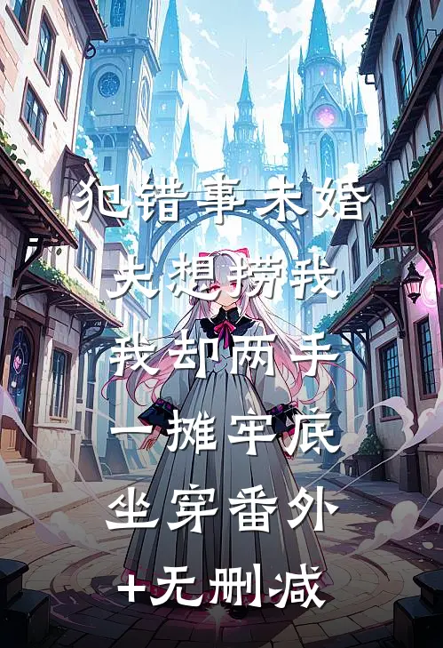 犯错事未婚夫想捞我，我却两手一摊牢底坐穿番外+无删减