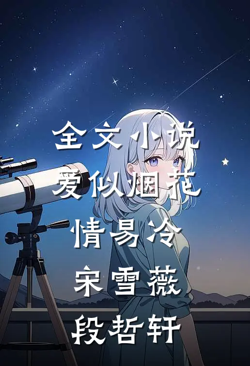 全文小说爱似烟花情易冷宋雪薇段哲轩
