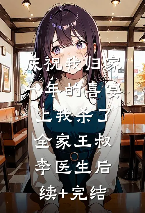 庆祝我归家一年的喜宴上我杀了全家王叔李医生后续+完结