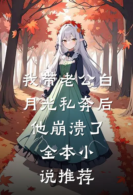 我带老公白月光私奔后，他崩溃了全本小说推荐
